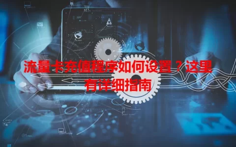 流量卡充值程序如何设置？这里有详细指南