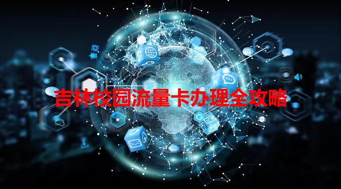 吉林校园流量卡办理全攻略