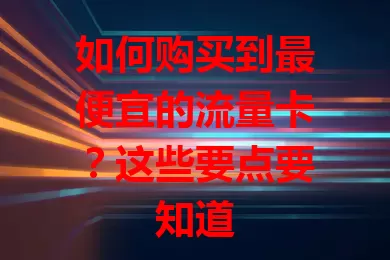 如何购买到最便宜的流量卡？这些要点要知道