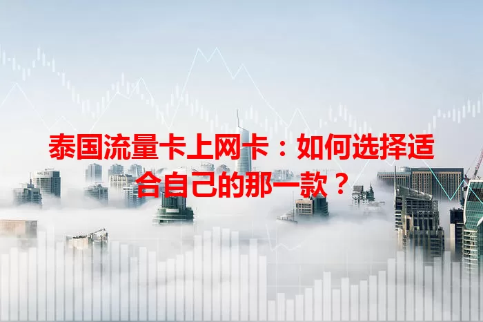 泰国流量卡上网卡：如何选择适合自己的那一款？